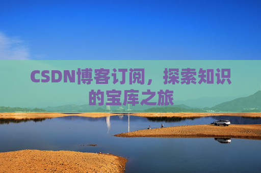 CSDN博客订阅,探索知识的宝库之旅