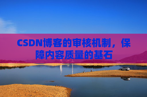 CSDN博客的审核机制，保障内容质量的基石